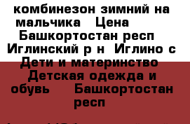 комбинезон зимний на мальчика › Цена ­ 700 - Башкортостан респ., Иглинский р-н, Иглино с. Дети и материнство » Детская одежда и обувь   . Башкортостан респ.